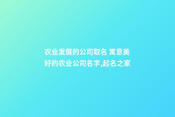 农业发展的公司取名 寓意美好的农业公司名字,起名之家